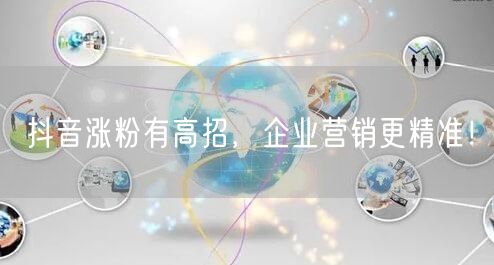 抖音涨粉有高招,企业营销更精准!