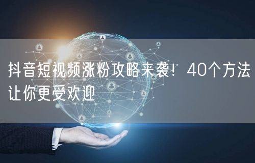 抖音短视频涨粉攻略来袭！40个方法让你更受欢迎