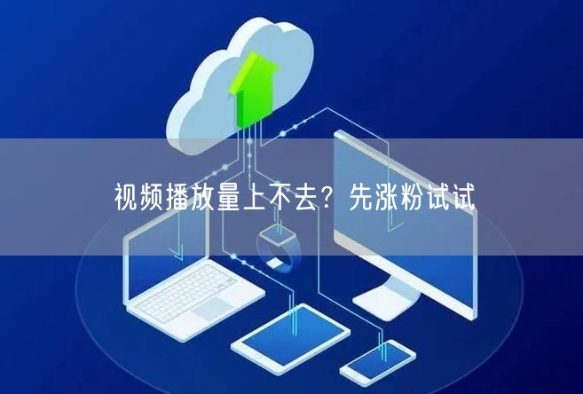 视频播放量上不去？先涨粉试试