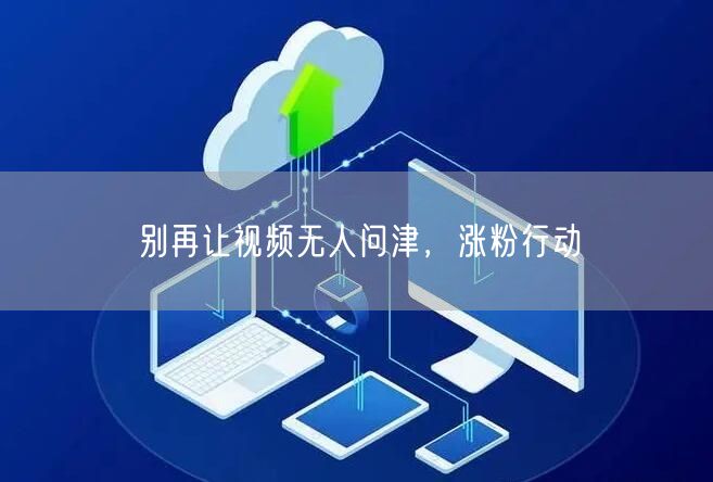 别再让视频无人问津，涨粉行动