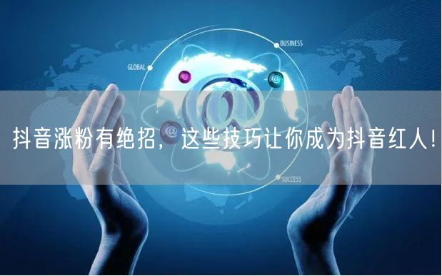 抖音涨粉有绝招，这些技巧让你成为抖音红人
