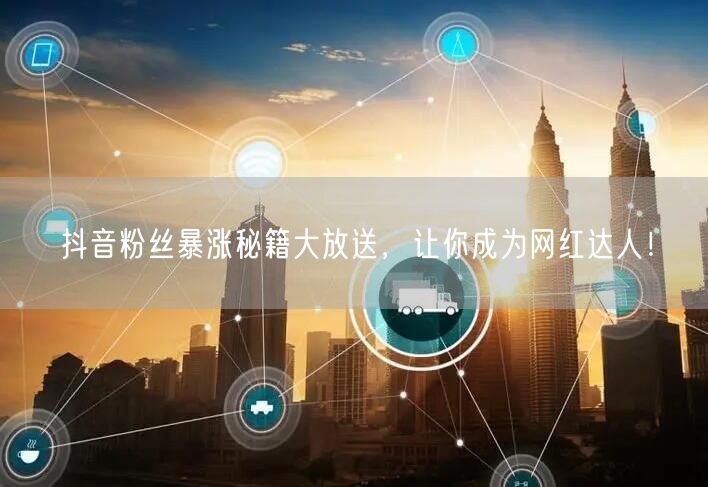 抖音粉丝暴涨秘籍大放送，让你成为网红达人！