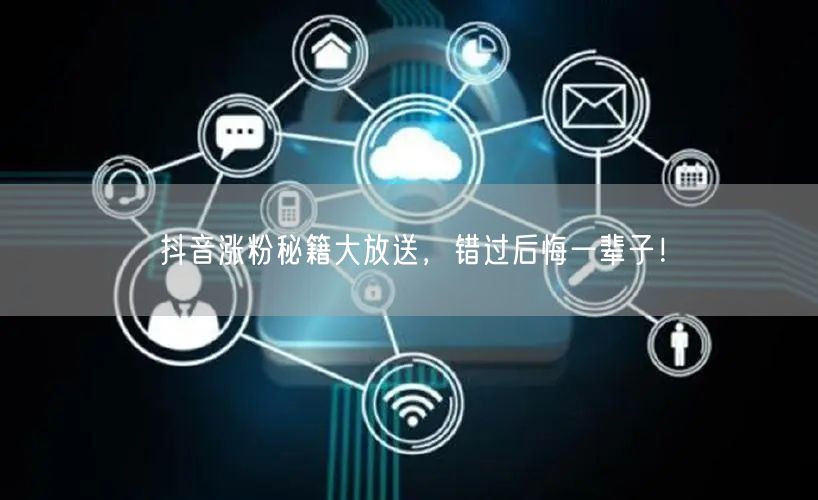 抖音涨粉秘籍大放送,错过后悔一辈子!
