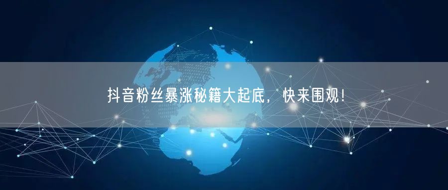 抖音粉丝暴涨秘籍大起底,快来围观!