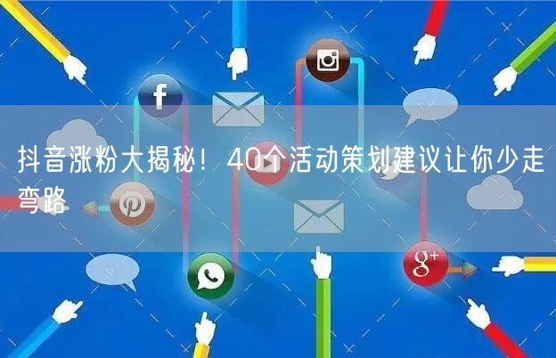 抖音涨粉大揭秘！40个活动策划建议让你少走弯路