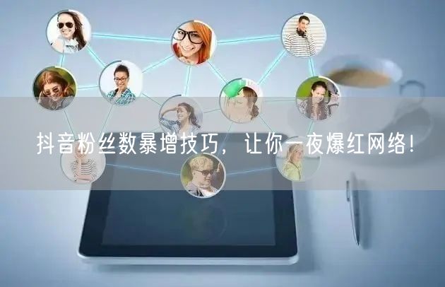 抖音粉丝数暴增技巧，让你一夜爆红网络！