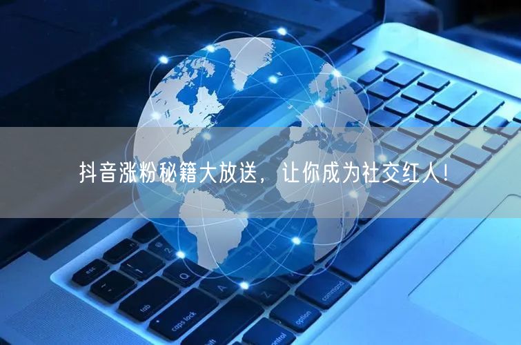 抖音涨粉秘籍大放送，让你成为社交红人！