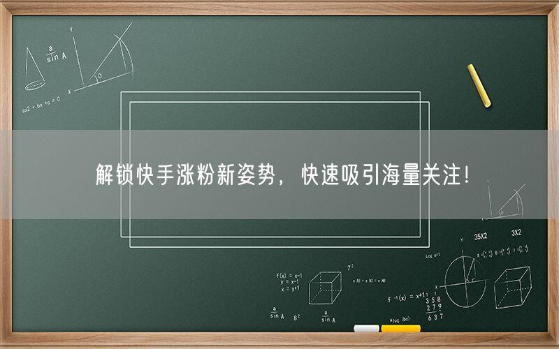 解锁快手涨粉新姿势，快速吸引海量关注！