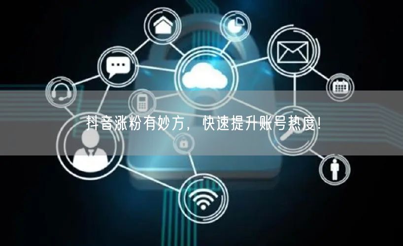 抖音涨粉秘籍：快速提升账号热度与粉丝增长技巧