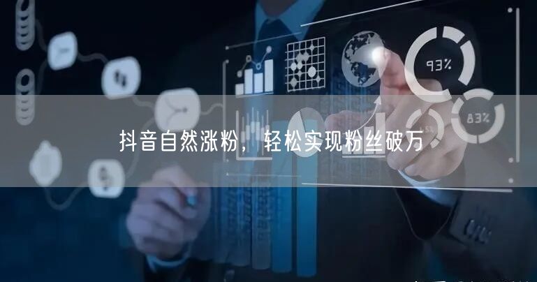 抖音自然涨粉，轻松实现粉丝破万