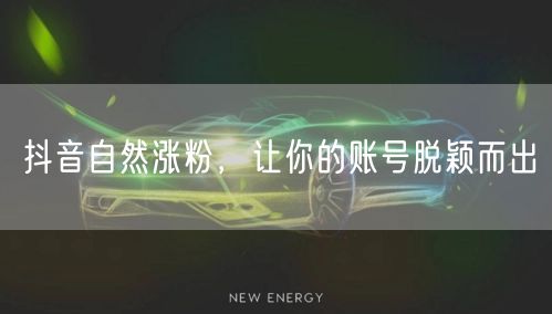 抖音自然涨粉，让你的账号脱颖而出