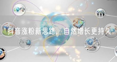 抖音涨粉新思路，自然增长更持久