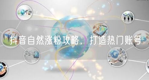 抖音自然涨粉攻略，打造热门账号