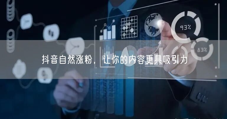 抖音自然涨粉，让你的内容更具吸引力