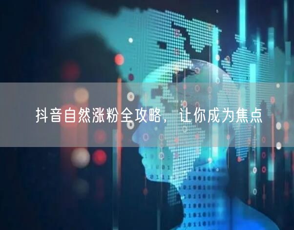 抖音自然涨粉全攻略，让你成为焦点