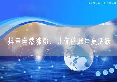 抖音自然涨粉，让你的账号更活跃