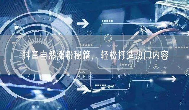 抖音自然涨粉秘籍，轻松打造热门内容