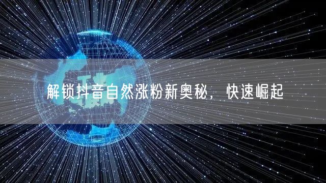 解锁抖音自然涨粉新奥秘，快速崛起