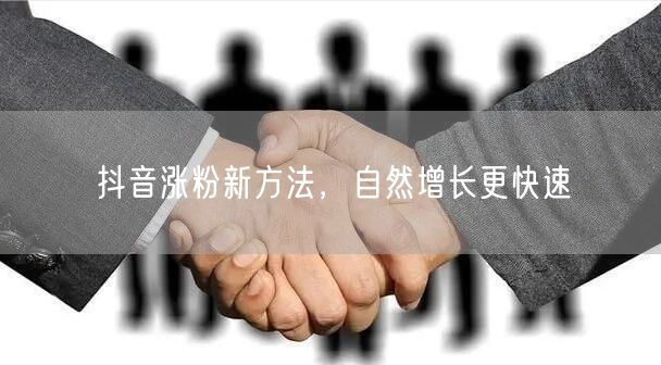 抖音涨粉新方法，自然增长更快速