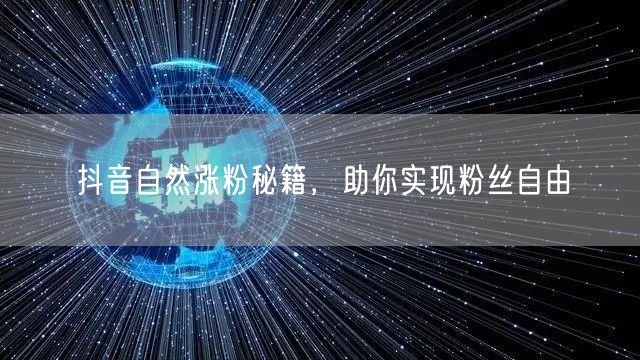 抖音自然涨粉秘籍，助你实现粉丝自由