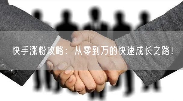 快手涨粉攻略：从零到万的快速成长之路！