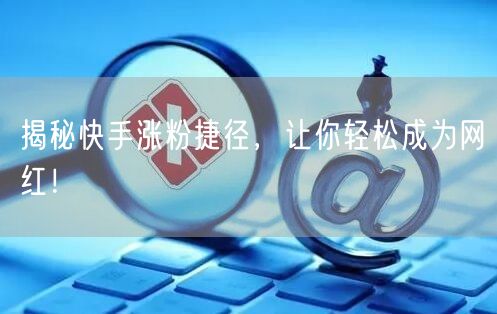 揭秘快手涨粉捷径，让你轻松成为网红！