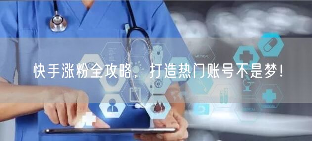 快手涨粉全攻略，打造热门账号不是梦！