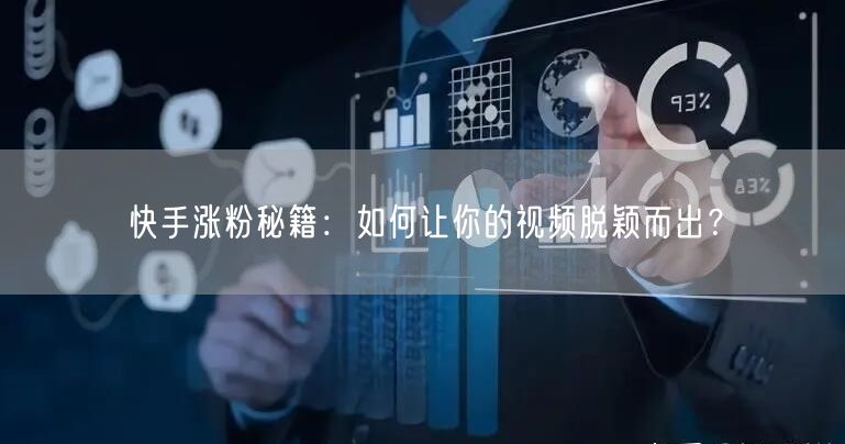 快手涨粉秘籍：如何让你的视频脱颖而出？