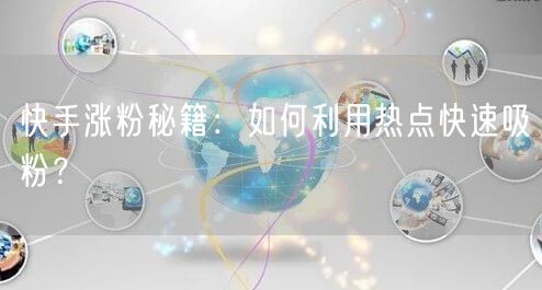 快手涨粉秘籍：如何利用热点快速吸粉？