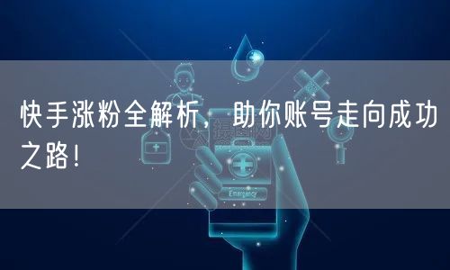 快手涨粉全解析，助你账号走向成功之路！