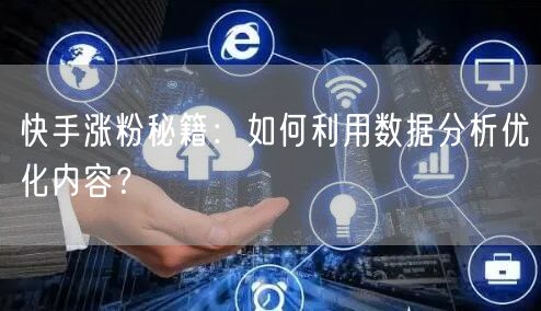 快手涨粉秘籍：如何利用数据分析优化内容？