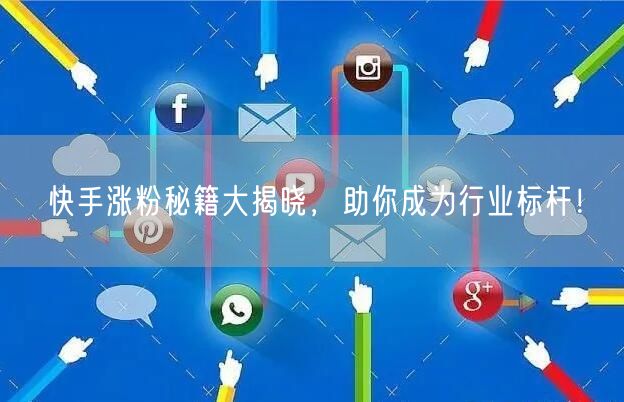 快手涨粉秘籍大揭晓，助你成为行业标杆！