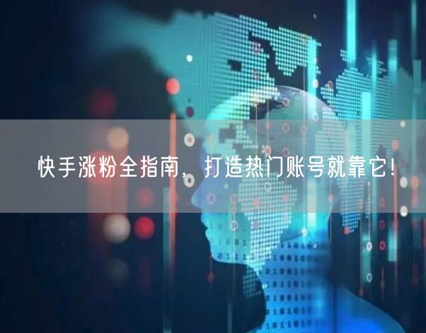 快手涨粉全指南，打造热门账号就靠它！