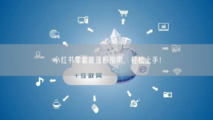 小红书零套路涨粉指南，轻松上手！