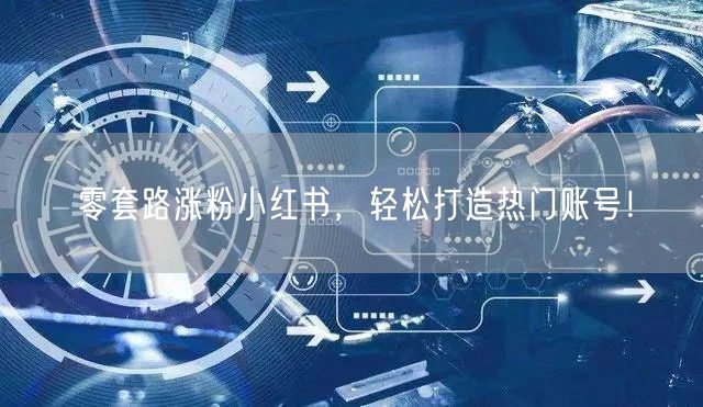 零套路涨粉小红书，轻松打造热门账号！