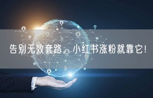 告别无效套路，小红书涨粉就靠它！