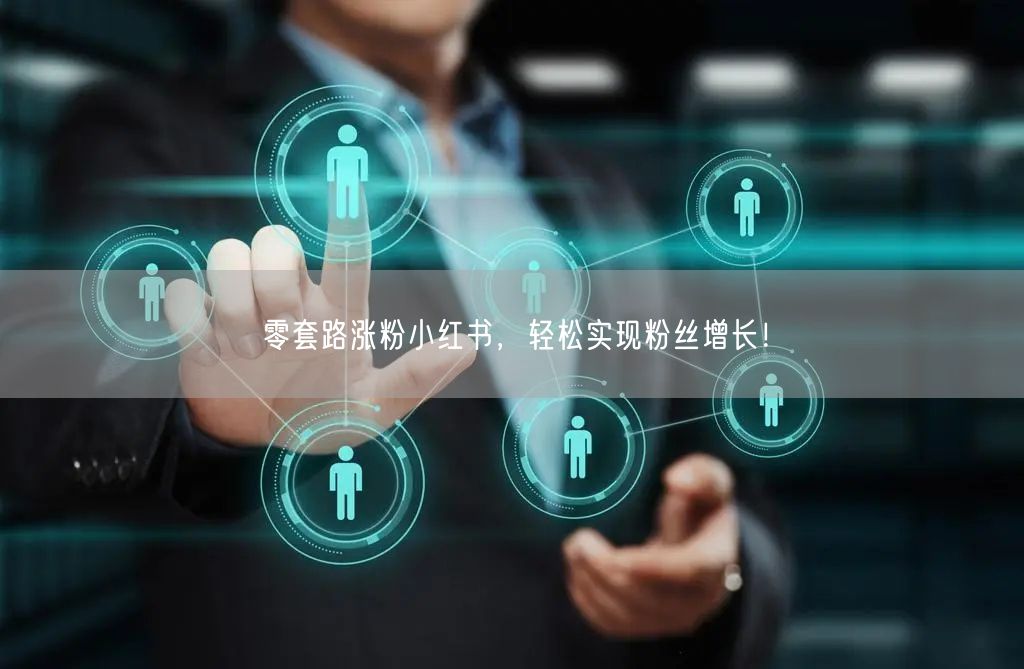 零套路涨粉小红书，轻松实现粉丝增长！