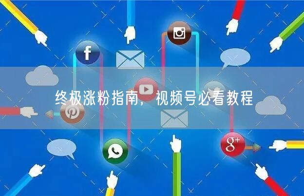 终极涨粉指南，视频号必看教程