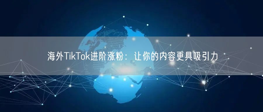 海外TikTok进阶涨粉：让你的内容更具